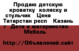 Продаю детскую кроватку, коляску и стульчик › Цена ­ 9 000 - Татарстан респ., Казань г. Дети и материнство » Мебель   